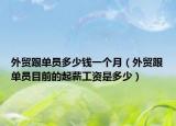 外貿(mào)跟單員多少錢一個(gè)月（外貿(mào)跟單員目前的起薪工資是多少）