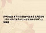 孔子其身正,不令而行;其身不正,雖令不從的意思（孔子:其身正不令則行其身不正雖令不從怎么理解的）