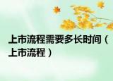 上市流程需要多長時(shí)間（上市流程）