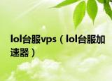 lol臺(tái)服vps（lol臺(tái)服加速器）