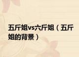 五斤姐vs六斤姐（五斤姐的背景）