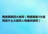 隋唐英雄四大結局（隋唐英雄3大結局是什么大結局人物最終結局）