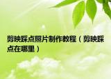 剪映踩點(diǎn)照片制作教程（剪映踩點(diǎn)在哪里）