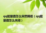 qq能量值怎么突然降低（qq能量值怎么關閉）
