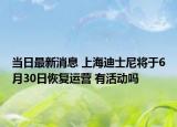 當(dāng)日最新消息 上海迪士尼將于6月30日恢復(fù)運營 有活動嗎