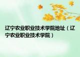 遼寧農(nóng)業(yè)職業(yè)技術(shù)學(xué)院地址（遼寧農(nóng)業(yè)職業(yè)技術(shù)學(xué)院）