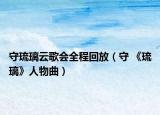 守琉璃云歌會全程回放（守 《琉璃》人物曲）