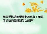 蘋果手機訪問受限制怎么辦（蘋果手機訪問受限制怎么解開）