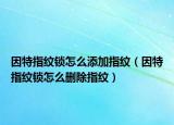 因特指紋鎖怎么添加指紋（因特指紋鎖怎么刪除指紋）