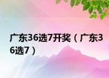 廣東36選7開獎(jiǎng)（廣東36選7）