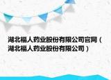 湖北福人藥業(yè)股份有限公司官網(wǎng)（湖北福人藥業(yè)股份有限公司）