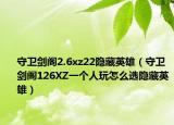 守衛(wèi)劍閣2.6xz22隱藏英雄（守衛(wèi)劍閣126XZ一個人玩怎么選隱藏英雄）