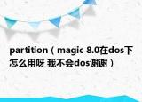 partition（magic 8.0在dos下怎么用呀 我不會dos謝謝）