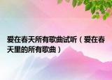 愛在春天所有歌曲試聽（愛在春天里的所有歌曲）