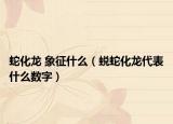 蛇化龍 象征什么（蛻蛇化龍代表什么數(shù)字）