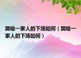 樊噲一家人的下場如何（樊噲一家人的下場如何）