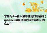 蘋果8plus輸入屏幕使用時(shí)間密碼（iphone8屏幕使用時(shí)間密碼忘記怎么辦）