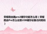 榮耀路由器pro2儲存功能怎么用（榮耀路由Pro怎么設(shè)置USB儲存設(shè)備訪問密碼）