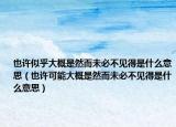 也許似乎大概是然而未必不見得是什么意思（也許可能大概是然而未必不見得是什么意思）