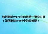 如何刪除word中的最后一頁空白頁（如何刪除word中的空格鍵）