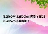 i52500與i52500k的區(qū)別（i52500與i52500K區(qū)別）