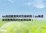 qq關(guān)閉麥克風(fēng)對(duì)方能聽(tīng)到（qq電話(huà)關(guān)閉麥克風(fēng)對(duì)方聽(tīng)得見(jiàn)嗎）