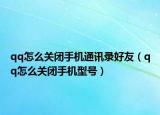 qq怎么關(guān)閉手機(jī)通訊錄好友（qq怎么關(guān)閉手機(jī)型號）