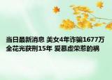 當(dāng)日最新消息 美女4年詐騙1677萬全花光獲刑15年 愛慕虛榮惹的禍