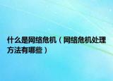 什么是網(wǎng)絡(luò)危機(jī)（網(wǎng)絡(luò)危機(jī)處理方法有哪些）