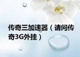 傳奇三加速器（請(qǐng)問(wèn)傳奇3G外掛）