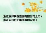 浙江安邦護(hù)衛(wèi)集團(tuán)有限公司上市（浙江安邦護(hù)衛(wèi)集團(tuán)有限公司）