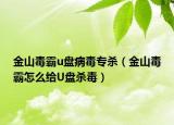 金山毒霸u盤病毒專殺（金山毒霸怎么給U盤殺毒）