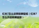 紅米7怎么設(shè)置鎖屏壁紙（紅米7怎么開(kāi)啟鎖屏畫(huà)報(bào)）