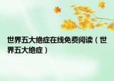世界五大絕癥在線(xiàn)免費(fèi)閱讀（世界五大絕癥）