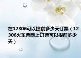在12306可以提前多少天訂票（12306火車票網(wǎng)上訂票可以提前多少天）