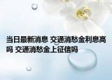 當日最新消息 交通消愁金利息高嗎 交通消愁金上征信嗎