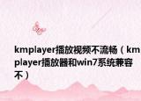 kmplayer播放視頻不流暢（kmplayer播放器和win7系統(tǒng)兼容不）