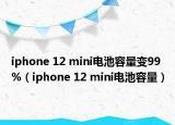 iphone 12 mini電池容量變99%（iphone 12 mini電池容量）