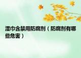 濕巾含禁用防腐劑（防腐劑有哪些危害）
