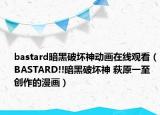 bastard暗黑破壞神動(dòng)畫(huà)在線(xiàn)觀(guān)看（BASTARD!!暗黑破壞神 萩原一至創(chuàng)作的漫畫(huà)）