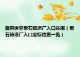 魔獸世界黑石鑄造廠(chǎng)入口在哪（黑石鑄造廠(chǎng)入口坐標(biāo)位置一覽）