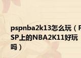 pspnba2k13怎么玩（PSP上的NBA2K11好玩嗎）