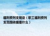 福利費(fèi)列支規(guī)定（職工福利費(fèi)列支范圍依據(jù)是什么）