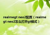 realmegt neo2配置（realme gt neo2怎么打開gt模式）