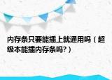 內(nèi)存條只要能插上就通用嗎（超級本能插內(nèi)存條嗎?）