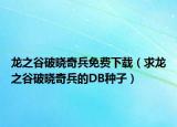 龍之谷破曉奇兵免費下載（求龍之谷破曉奇兵的DB種子）
