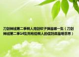 刀劍神域第二季桐人用劍砍子彈是哪一集（刀劍神域第二季14集死槍給桐人的信到底是啥意思）