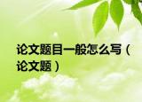 論文題目一般怎么寫（論文題）