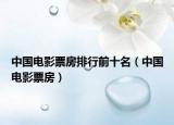 中國電影票房排行前十名（中國電影票房）