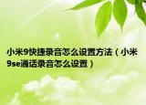 小米9快捷錄音怎么設(shè)置方法（小米9se通話錄音怎么設(shè)置）